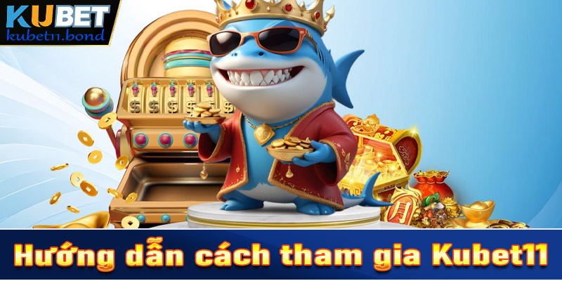 Hướng dẫn chi tiết các tham gia Kubet11