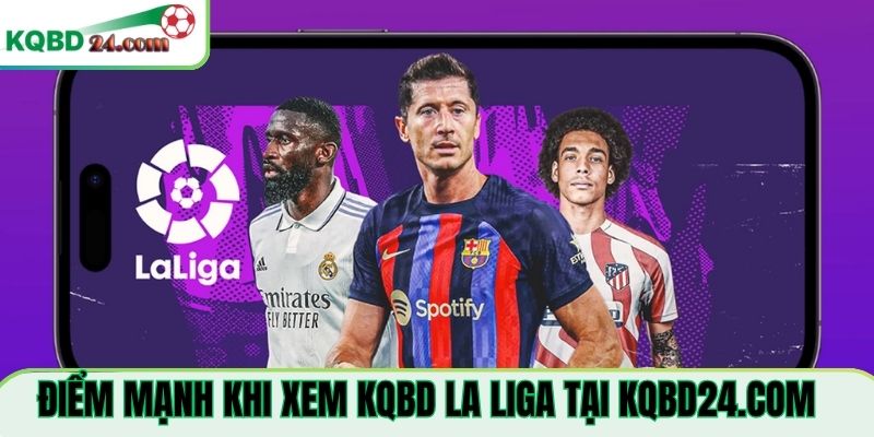 Điểm mạnh khi xem KQBD La Liga Tại kqbd24.com