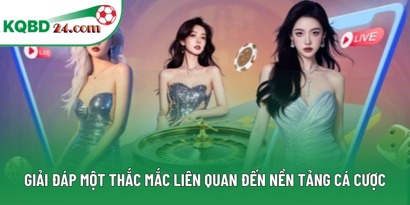 Giải đáp một thắc mắc liên quan đến nền tảng cá cược
