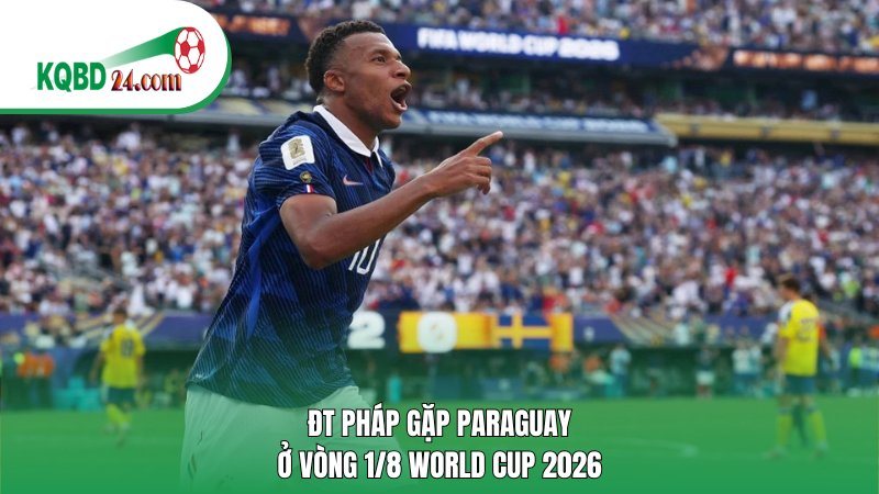 ĐT Pháp gặp Paraguay ở vòng 1/8 World Cup 2026