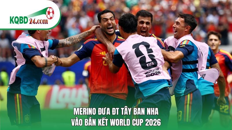 Merino đưa ĐT Tây Ban Nha vào bán kết World Cup 2026